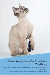 Devon Rex Presents: Cat Care Guide Workbook Devon Rex Presents Cat Care Workbook with Journalling, Notes, To Do List. Includes: Training, Feeding, Supplies, Breeding, Cleaning & More Volume 1