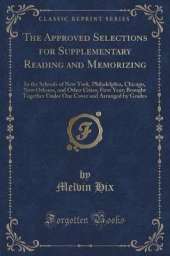The Approved Selections for Supplementary Reading and Memorizing: In the Schools of New York, Philadelphia, Chicago, New Orleans, and Other Cities; First Year; Brought Together Under One Cover and Arranged by Grades (Classic Reprint)