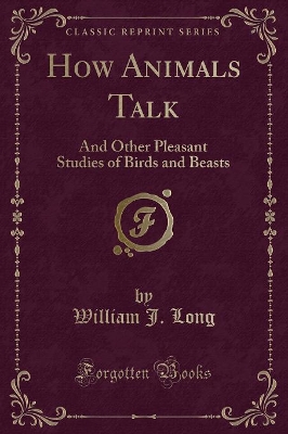 How Animals Talk: And Other Pleasant Studies of Birds and Beasts (Classic Reprint)