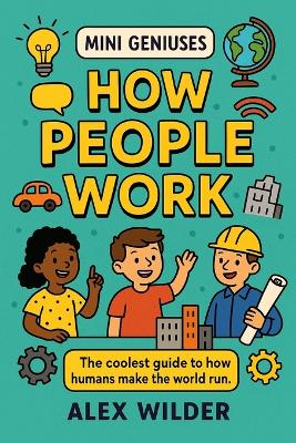 Mini Geniuses - How People Work: The coolest guide to how humans make the world run.
