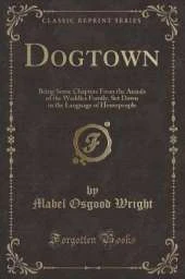 Dogtown: Being Some Chapters From the Annals of the Waddles Family, Set Down in the Language of Housepeople (Classic Reprint)