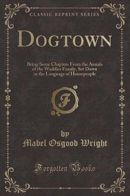 Dogtown: Being Some Chapters From the Annals of the Waddles Family, Set Down in the Language of Housepeople (Classic Reprint)