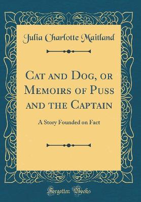 Cat and Dog, or Memoirs of Puss and the Captain: A Story Founded on Fact (Classic Reprint)