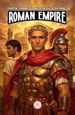 The Roman Empire: An Epic Adventure for Kids About Emperors, Conquests, and Rome's Lasting Legacy