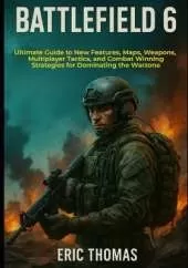 Battlefield 6: Ultimate Guide to New Features, Maps, Weapons, Multiplayer Tactics, and Combat Winning Strategies for Dominating the Warzone