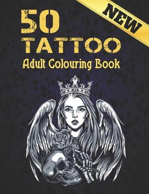 50 Tattoo New Adult Colouring Book: A Tattoo Coloring Book For Adults With Relaxing Tattoo Designs. Includes Skulls, Dragons, Flowers and More!50 Tattoo Adult Colouring Book