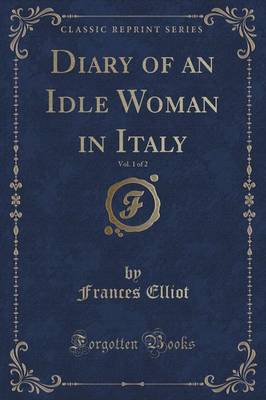 Diary of an Idle Woman in Italy, Vol. 1 of 2 (Classic Reprint)