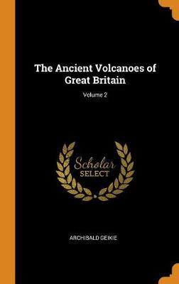 The Ancient Volcanoes of Great Britain; Volume 2