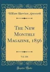 The New Monthly Magazine, 1856, Vol. 106 (Classic Reprint)