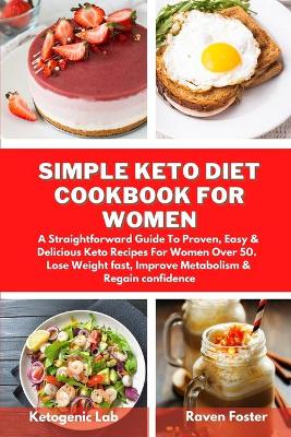 Simple Keto Diet Cookbook For Women: A Straightforward Guide To Proven, Easy & Delicious Keto Recipes For Women Over 50. Lose Weight fast, Improve Metabolism & Regain confidence