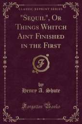 "Sequil", Or Things Whitch Aint Finished in the First (Classic Reprint)