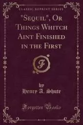 "Sequil", Or Things Whitch Aint Finished in the First (Classic Reprint)