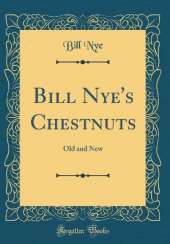 Bill Nye's Chestnuts: Old and New (Classic Reprint)