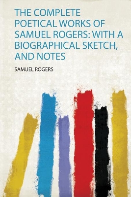 The Complete Poetical Works of Samuel Rogers: With a Biographical Sketch, and Notes