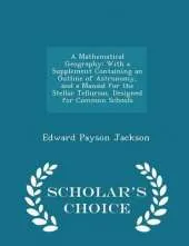 A Mathematical Geography: With a Supplement Containing an Outline of Astronomy, and a Manual for the Stellar Tellurian, Designed for Common Schools - Scholar's Choice Edition
