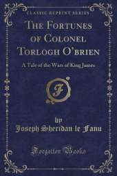 The Fortunes of Colonel Torlogh Obrien: A Tale of the Wars of King James (Classic Reprint)