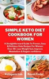 Simple Keto Diet Cookbook For Women: A Straightforward Guide To Proven, Easy & Delicious Keto Recipes For Women Over 50. Lose Weight fast, Improve Metabolism & Regain confidence