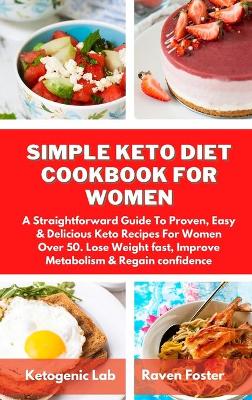Simple Keto Diet Cookbook For Women: A Straightforward Guide To Proven, Easy & Delicious Keto Recipes For Women Over 50. Lose Weight fast, Improve Metabolism & Regain confidence