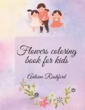 Flowers coloring book for kids: If your lovely child loves flowers it's the best and wonderful gift for His / Her A gorgeous Coloring Book for Kids Ages 4 and Up Coloring Book for Kids with Cute spring flowers Pages to Color