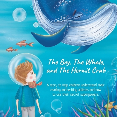 The Boy, The Whale, and The Hermit Crab: A story to help children understand their dyslexia with reading and writing and how to use their secret superpowers to overcome.