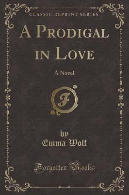 A Prodigal in Love: A Novel (Classic Reprint)