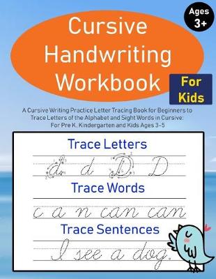 Cursive Handwriting Workbook for Kids: A Cursive Writing Practice Letter Tracing Book for Beginners to Trace Letters of the Alphabet and Sight Words in Cursive: For Pre K, Kindergarten and Kids Ages 3-5