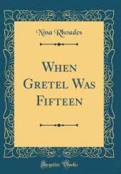 When Gretel Was Fifteen (Classic Reprint)