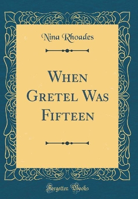When Gretel Was Fifteen (Classic Reprint)