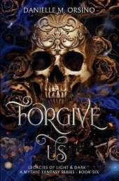 Forgive Us: Legacies of Light & Dark A Mythic Fantasy Series, Book 6
