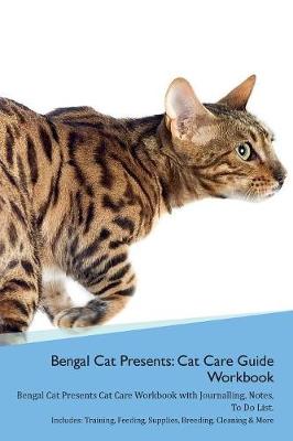 Bengal Cat Presents: Cat Care Guide Workbook Bengal Cat Presents Cat Care Workbook with Journalling, Notes, To Do List. Includes: Training, Feeding, Supplies, Breeding, Cleaning & More Volume 1