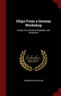 Chips from a German Workshop: Essays on Literature, Biography, and Antiquities