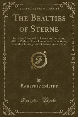 The Beauties of Sterne: Including Many of His Letters and Sermons, All His Pathetic Tales, Humorous Descriptions, and Most Distinguished Observations on Life (Classic Reprint)