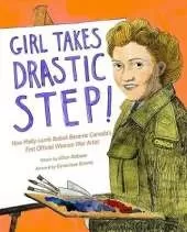 Girl Takes Drastic Step!: How Molly Lamb Bobak Became Canada's First Official Woman War Artist