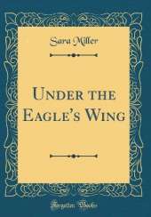 Under the Eagle's Wing (Classic Reprint)