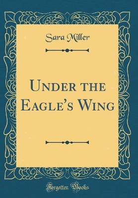 Under the Eagle's Wing (Classic Reprint)