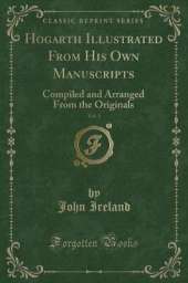 Hogarth Illustrated From His Own Manuscripts, Vol. 1: Compiled and Arranged From the Originals (Classic Reprint)