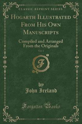Hogarth Illustrated From His Own Manuscripts, Vol. 1: Compiled and Arranged From the Originals (Classic Reprint)