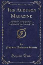 The Audubon Magazine, Vol. 1: Published in the Interests of the Audubon Society for the Protection of Birds; February, 1887, to January, 1888 (Classic Reprint)