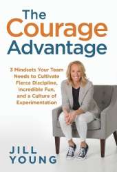 The Courage Advantage: 3 Mindsets Your Team Needs to Cultivate Fierce Discipline, Incredible Fun, and a Culture of Experimentation