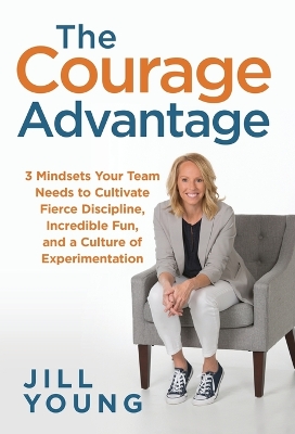 The Courage Advantage: 3 Mindsets Your Team Needs to Cultivate Fierce Discipline, Incredible Fun, and a Culture of Experimentation