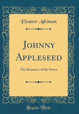 Johnny Appleseed: The Romance of the Sower (Classic Reprint)