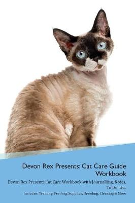 Devon Rex Presents: Cat Care Guide Workbook Devon Rex Presents Cat Care Workbook with Journalling, Notes, To Do List. Includes: Training, Feeding, Supplies, Breeding, Cleaning & More Volume 1