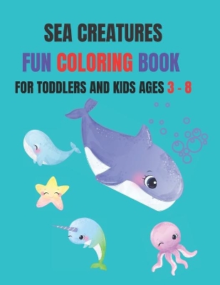 Sea Creatures Fun Coloring Book: Coloring Book for Kids ages 3 - 8, Toddlers, Pre school, and Older Children
