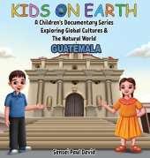 Kids On Earth - A Children's Documentary Series Exploring Global Cultures & The Natural World: Guatemala