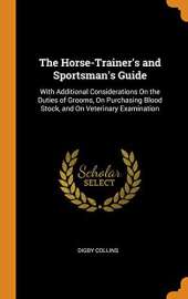 The Horse-Trainer's and Sportsman's Guide: With Additional Considerations on the Duties of Grooms, on Purchasing Blood Stock, and on Veterinary Examination
