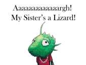 Aaaaaaaaaaaaargh! My Sister's a Lizard!