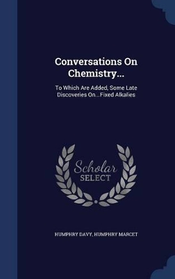 Conversations on Chemistry...: To Which Are Added, Some Late Discoveries On...Fixed Alkalies