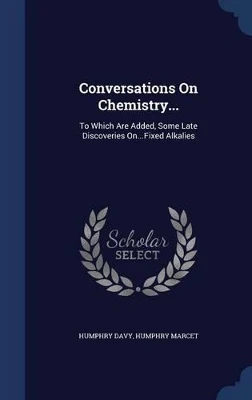 Conversations on Chemistry...: To Which Are Added, Some Late Discoveries On...Fixed Alkalies