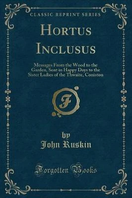Hortus Inclusus: Messages From the Wood to the Garden, Sent in Happy Days to the Sister Ladies of the Thwaite, Coniston (Classic Reprint)