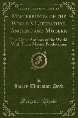 Masterpieces of the World's Literature, Ancient and Modern, Vol. 16: The Great Authors of the World With Their Master Productions (Classic Reprint)
